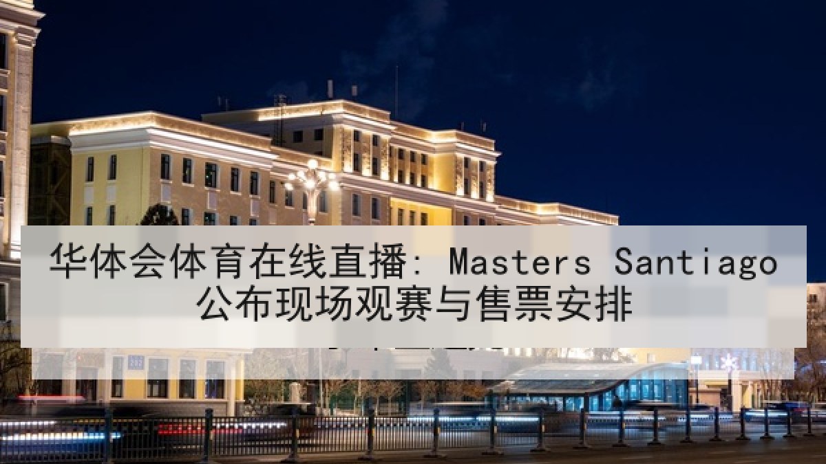 华体会体育在线直播: Masters Santiago公布现场观赛与售票安排