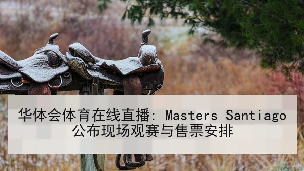 华体会体育在线直播: Masters Santiago公布现场观赛与售票安排