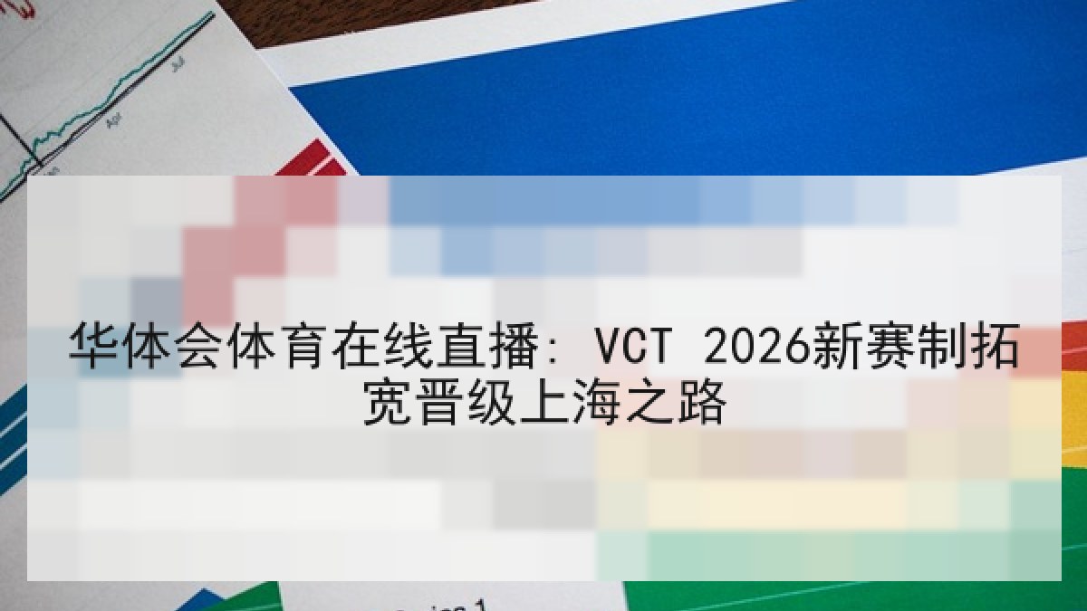 华体会体育在线直播: VCT 2026新赛制拓宽晋级上海之路