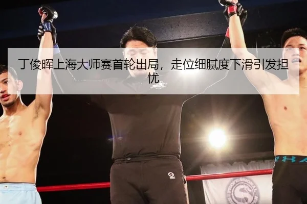 丁俊晖上海大师赛首轮出局，走位细腻度下滑引发担忧