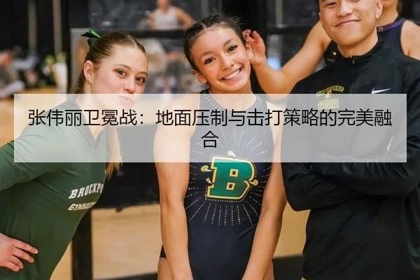 张伟丽卫冕战：地面压制与击打策略的完美融合