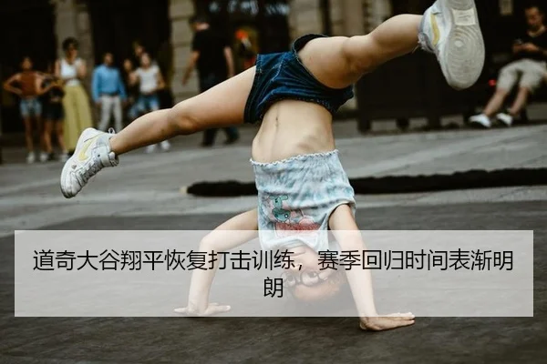 道奇大谷翔平恢复打击训练，赛季回归时间表渐明朗