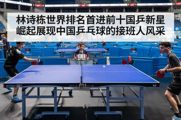 林诗栋世界排名首进前十国乒新星崛起展现中国乒乓球的接班人风采