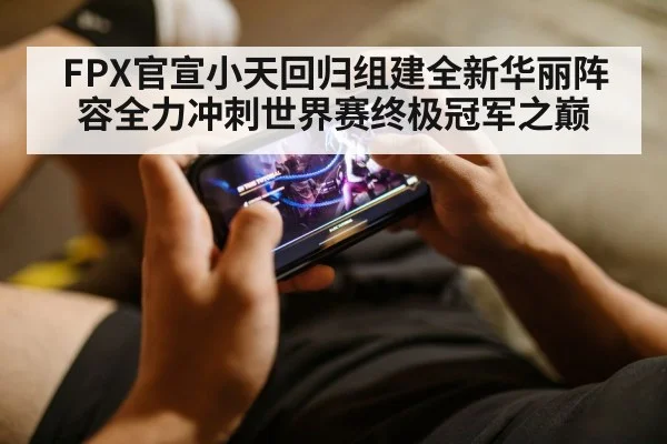 FPX官宣小天回归组建全新华丽阵容全力冲刺世界赛终极冠军之巅