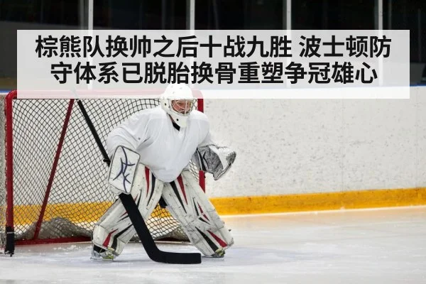 棕熊队换帅之后十战九胜 波士顿防守体系已脱胎换骨重塑争冠雄心