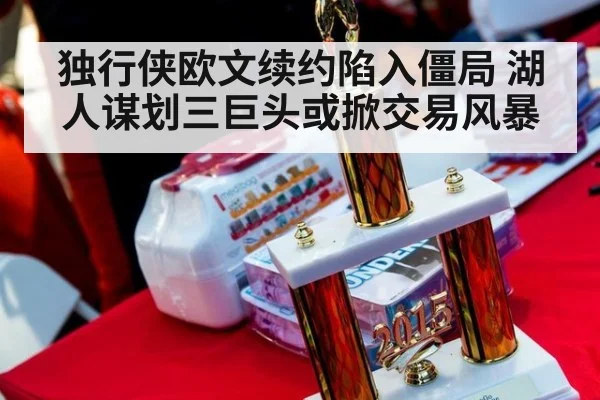 独行侠欧文续约陷入僵局 湖人谋划三巨头或掀交易风暴