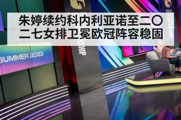 朱婷续约科内利亚诺至二〇二七女排卫冕欧冠阵容稳固