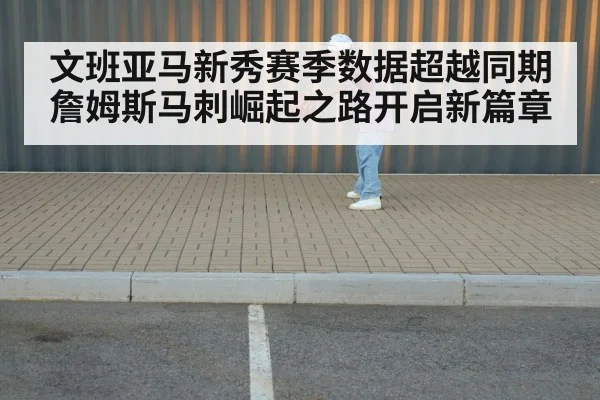 文班亚马新秀赛季数据超越同期詹姆斯马刺崛起之路开启新篇章