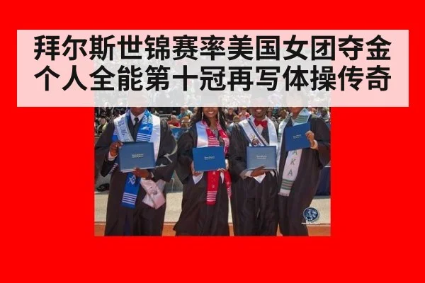 拜尔斯世锦赛率美国女团夺金个人全能第十冠再写体操传奇