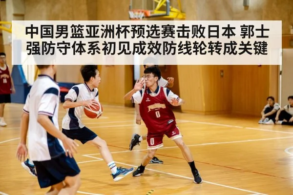 中国男篮亚洲杯预选赛击败日本 郭士强防守体系初见成效防线轮转成关键