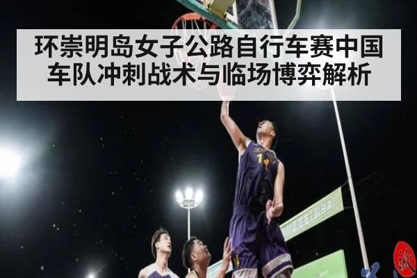 环崇明岛女子公路自行车赛中国车队冲刺战术与临场博弈解析