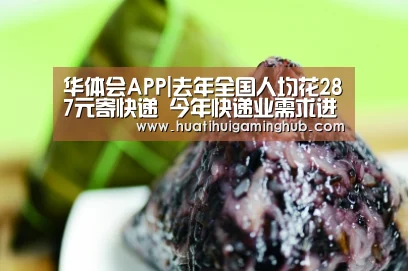 华体会APP|去年全国人均花287元寄快递 今年快递业需求进入降速期(图4) 华体会APP