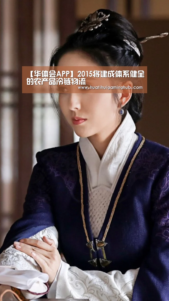 【华体会APP】2015将建成体系健全的农产品冷链物流(图4) 华体会APP