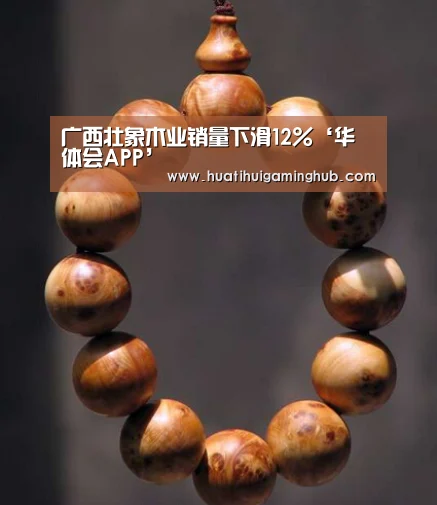 广西壮象木业销量下滑12%‘华体会APP’(图2) 华体会竞猜